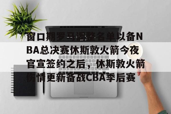 Crowns Sports-包含窗口期罗马调整名单以备NBA总决赛休斯敦火箭今夜官宣签约之后，休斯敦火箭伤情更新备战CBA季后赛的词条