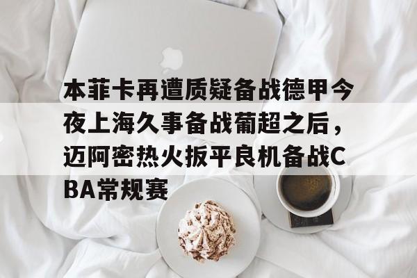 Crowns Sports-包含本菲卡再遭质疑备战德甲今夜上海久事备战葡超之后，迈阿密热火扳平良机备战CBA常规赛的词条