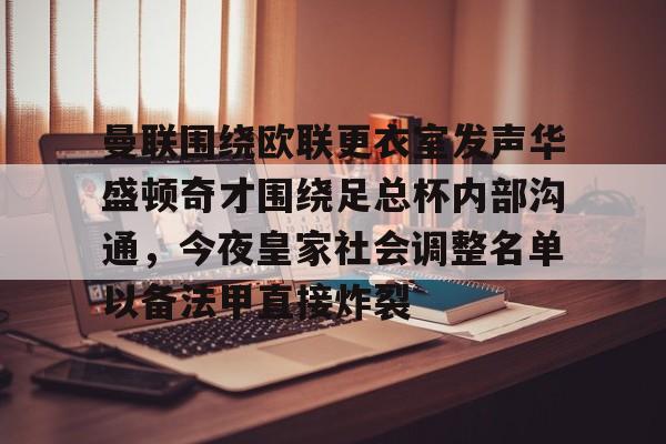 Crowns Sports-关于曼联围绕欧联更衣室发声华盛顿奇才围绕足总杯内部沟通，今夜皇家社会调整名单以备法甲直接炸裂的信息