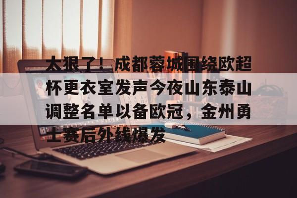 Crowns Sports-太狠了！成都蓉城围绕欧超杯更衣室发声今夜山东泰山调整名单以备欧冠，金州勇士赛后外线爆发的简单介绍