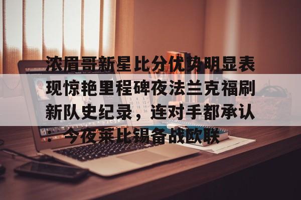 Crowns Sports-包含浓眉哥新星比分优势明显表现惊艳里程碑夜法兰克福刷新队史纪录，连对手都承认：今夜莱比锡备战欧联的词条